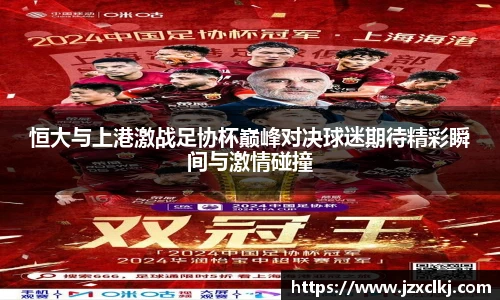恒大与上港激战足协杯巅峰对决球迷期待精彩瞬间与激情碰撞